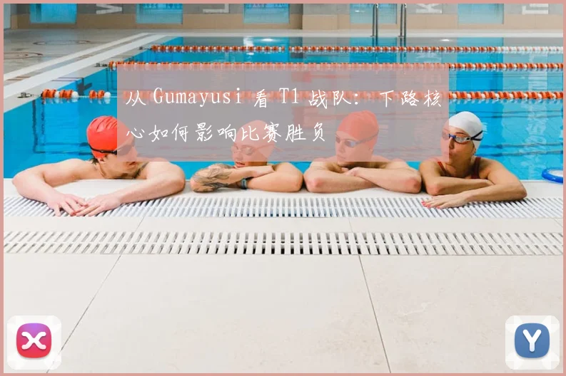 从 Gumayusi 看 T1 战队：下路核心如何影响比赛胜负