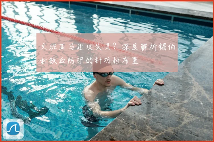 文班亚马进攻失灵?深度解析锡伯杜铁血防守的针对性布置