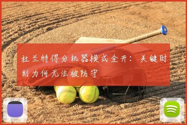 杜兰特得分机器模式全开:关键时刻为何无法被防守
