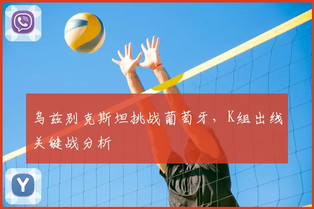 乌兹别克斯坦挑战葡萄牙，K组出线关键战分析