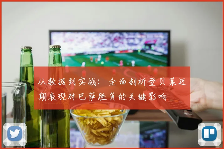 从数据到实战：全面剖析登贝莱近期表现对巴萨胜负的关键影响