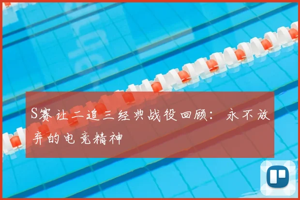 S赛让二追三经典战役回顾：永不放弃的电竞精神