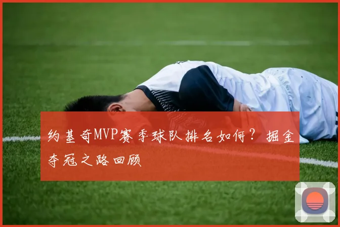 约基奇MVP赛季球队排名如何？掘金夺冠之路回顾