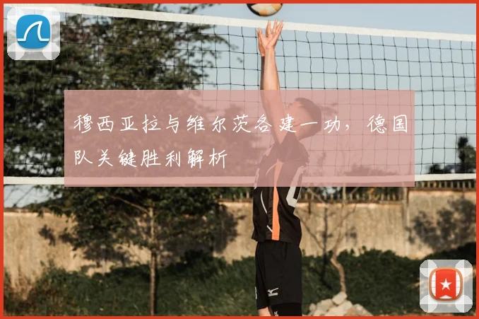 穆西亚拉与维尔茨各建一功，德国队关键胜利解析