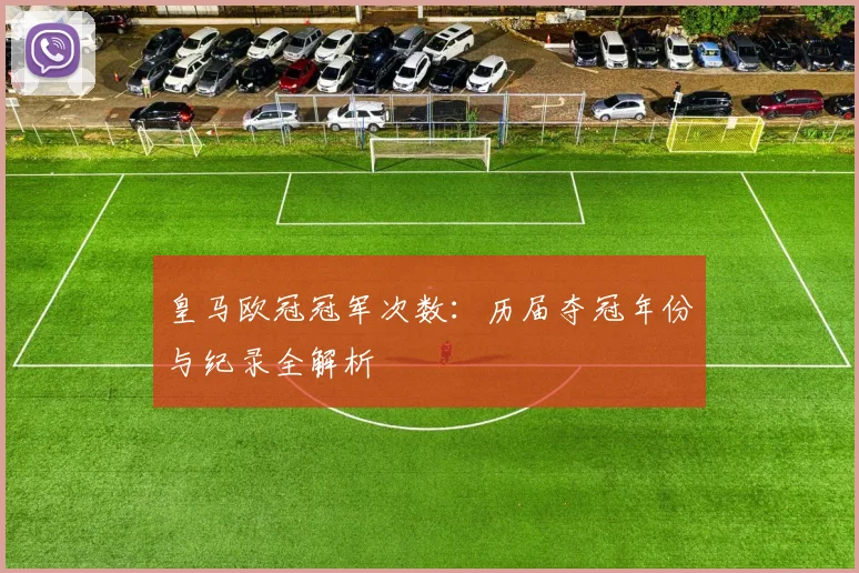 皇马欧冠冠军次数:历届夺冠年份与纪录全解析