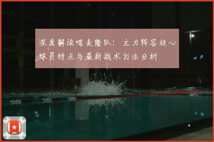 深度解读喀麦隆队：主力阵容核心球员特点与最新战术打法分析
