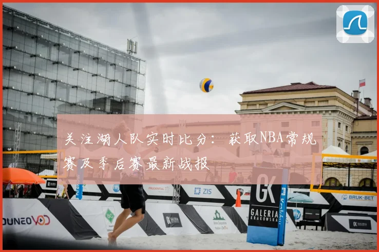 关注湖人队实时比分：获取NBA常规赛及季后赛最新战报