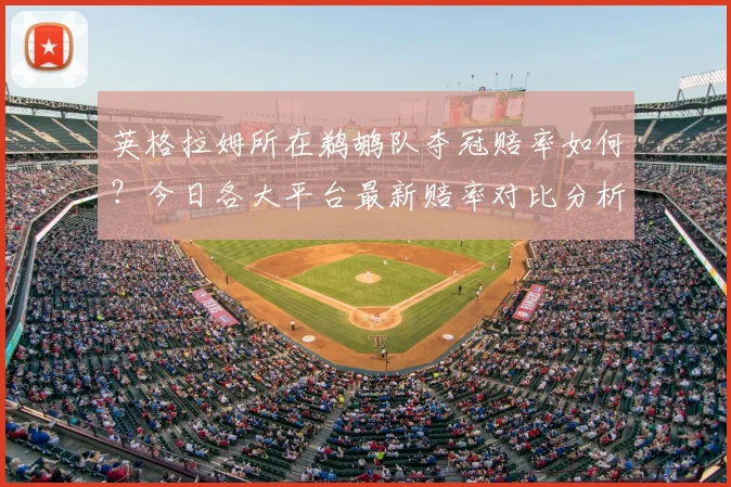 英格拉姆所在鹈鹕队夺冠赔率如何？今日各大平台最新赔率对比分析